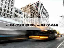 oa自动化办公软件靠谱吗，oa自动化办公平台