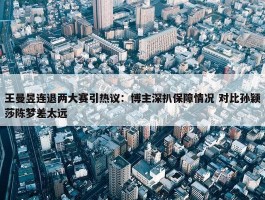 王曼昱连退两大赛引热议：博主深扒保障情况 对比孙颖莎陈梦差太远