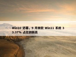 Win10 迟暮，9 月微软 Win11 系统 33.37% 占比创新高