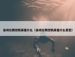 自动化数控机床是什么（自动化数控机床是什么意思）