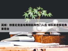 英媒：穆里尼奥是埃弗顿新帅热门人选 球队新老板是弗里德金