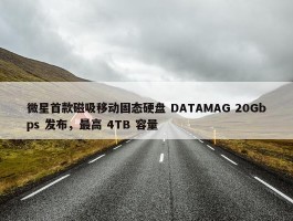 微星首款磁吸移动固态硬盘 DATAMAG 20Gbps 发布，最高 4TB 容量