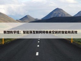 联想陈学桂：智能体互联网将带来空前的智能和高效