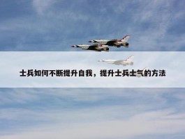 士兵如何不断提升自我，提升士兵士气的方法