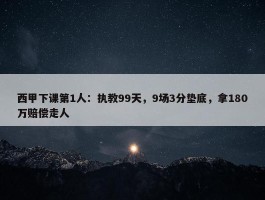 西甲下课第1人：执教99天，9场3分垫底，拿180万赔偿走人