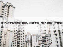 看了43岁阿娇的红毯照，我才发现“女人微胖”才是极品