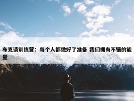 布克谈训练营：每个人都做好了准备 我们拥有不错的能量