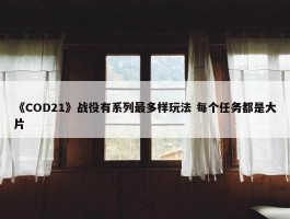 《COD21》战役有系列最多样玩法 每个任务都是大片