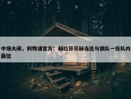 中场大闸，利物浦官方：赫拉芬贝赫当选与狼队一役队内最佳