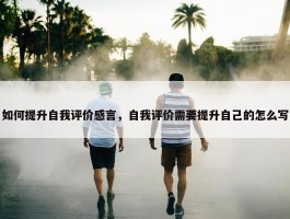 如何提升自我评价感言，自我评价需要提升自己的怎么写