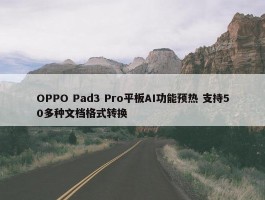 OPPO Pad3 Pro平板AI功能预热 支持50多种文档格式转换