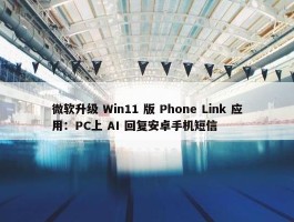 微软升级 Win11 版 Phone Link 应用：PC上 AI 回复安卓手机短信