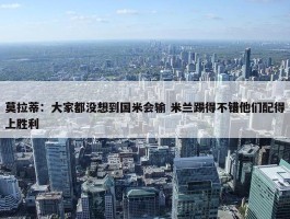 莫拉蒂：大家都没想到国米会输 米兰踢得不错他们配得上胜利