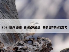 TGS《无限暖暖》日媒试玩感想：开放世界的换装冒险