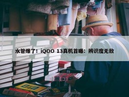 水管爆了！iQOO 13真机首曝：辨识度无敌