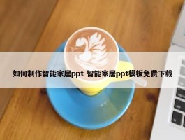 如何制作智能家居ppt 智能家居ppt模板免费下载