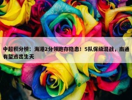 中超积分榜：海港2分领跑存隐患！5队保级混战，南通有望逃出生天