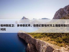 柏林联后卫：多特很优秀，但他们害怕对方上强度和他们对抗