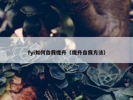 fyi如何自我提升（提升自我方法）