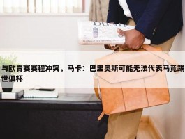 与欧青赛赛程冲突，马卡：巴里奥斯可能无法代表马竞踢世俱杯