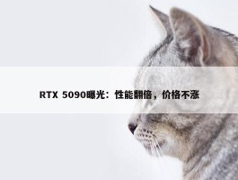 RTX 5090曝光：性能翻倍，价格不涨