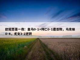 欧冠悲喜一夜：皇马0-1+拜仁0-1遭首败，马竞输0-4，尤文3-2逆转