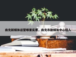 南充新媒体运营哪里实惠，南充市融媒体中心招人