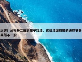 厉害！从梅开二度到帽子戏法，这位法国前锋的进球节奏果然不一般