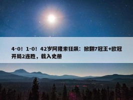 4-0！1-0！42岁阿隆索狂飙：掀翻7冠王+欧冠开局2连胜，载入史册