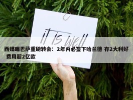 西媒曝巴萨重磅转会：2年内必签下哈兰德 存2大利好 费用超2亿欧