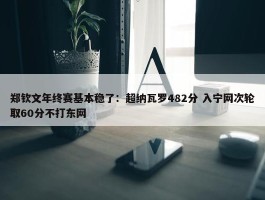 郑钦文年终赛基本稳了：超纳瓦罗482分 入宁网次轮取60分不打东网