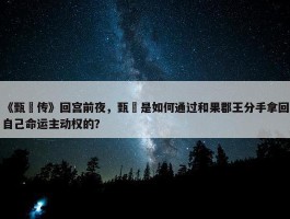 《甄嬛传》回宫前夜，甄嬛是如何通过和果郡王分手拿回自己命运主动权的？