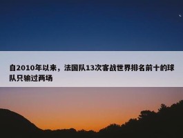 自2010年以来，法国队13次客战世界排名前十的球队只输过两场