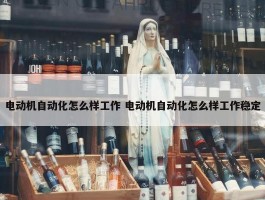 电动机自动化怎么样工作 电动机自动化怎么样工作稳定