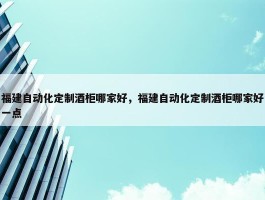 福建自动化定制酒柜哪家好，福建自动化定制酒柜哪家好一点