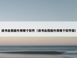 读书自我提升用哪个软件（读书自我提升用哪个软件做）