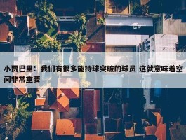 小贾巴里：我们有很多能持球突破的球员 这就意味着空间非常重要