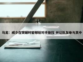 马龙：威少在突破时能够给对手施压 并让队友参与其中