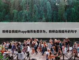 教师自我提升app推荐免费华为，教师自我提升的句子