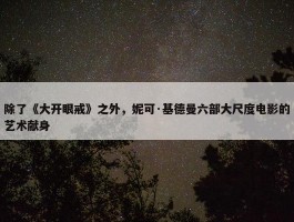 除了《大开眼戒》之外，妮可·基德曼六部大尺度电影的艺术献身