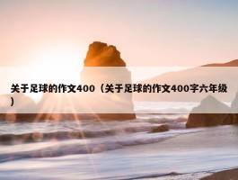 关于足球的作文400（关于足球的作文400字六年级）