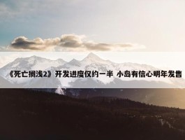 《死亡搁浅2》开发进度仅约一半 小岛有信心明年发售