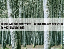 摩羯怎么自我提升水平女生（如何让摩羯座更加主动?教你一招,看完建议收藏）