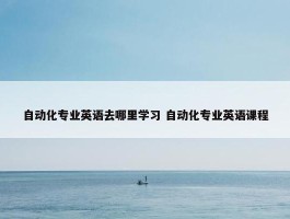 自动化专业英语去哪里学习 自动化专业英语课程