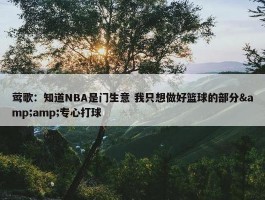 莺歌：知道NBA是门生意 我只想做好篮球的部分&amp;专心打球