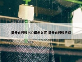 提升自我读书心得怎么写 提升自我读后感