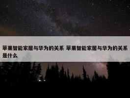 苹果智能家居与华为的关系 苹果智能家居与华为的关系是什么