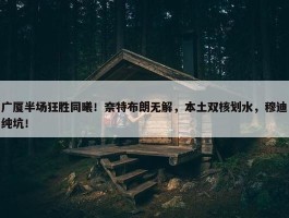 广厦半场狂胜同曦！奈特布朗无解，本土双核划水，穆迪纯坑！