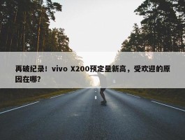 再破纪录！vivo X200预定量新高，受欢迎的原因在哪？