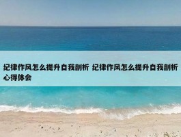 纪律作风怎么提升自我剖析 纪律作风怎么提升自我剖析心得体会